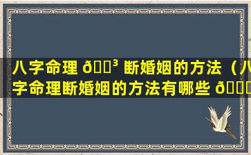 八字命理 🌳 断婚姻的方法（八字命理断婚姻的方法有哪些 🐛 ）